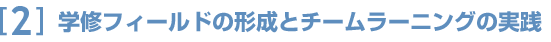 [2] 学修フィールドの形成とチームラーニングの実践