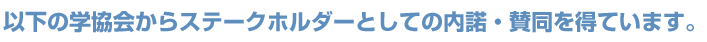 以下の学協会からステークホルダーとしての内諾・賛同を得ています。