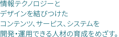�|�p�I�����Ə��e�N�m���W�[�����т����R���e���c�A�T�[�r�X�A�V�X�e�����J���E�^�p�ł���l�ނ̈琬��ڎw���B
