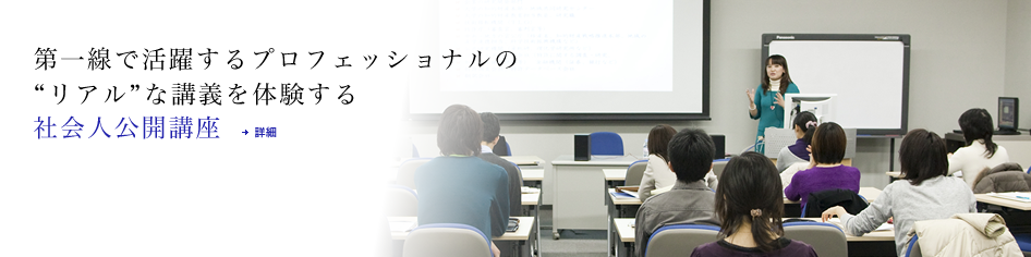 第一線で活躍するプロフェッショナルの リアルな講義を体験する 社会人公開講座