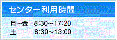 [センター利用時間] 月〜金 8:30〜17:00 土 8:30〜13:00