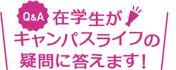 在学生がキャンパスライフの疑問に答えます！