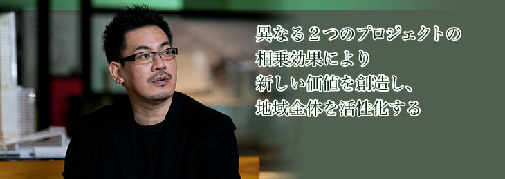 異なる2つのプロジェクトの相乗効果により新しい価値を創造し、地域全体を活性化する