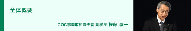 全体概要 COC事業取組責任者 副学長 佐藤 恵一