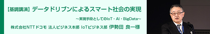 基調講演 データドリブンによるスマート社会の実現　株式会社NTTドコモ 法人ビジネス本部 IoTビジネス部 伊勢田良一様