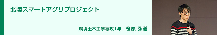 北陸スマートアグリプロジェクト　環境土木工学専攻1年　笹原弘道