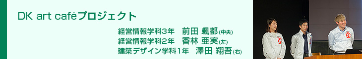 DK art caféプロジェクト　経営情報学科3年　前田颯都　経営情報学科2年　香林亜実　建築デザイン学科1年　澤田翔吾