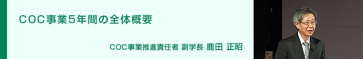 全体概要 COC事業取組責任者 副学長 鹿田 正昭