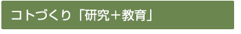 コトづくり「研究＋教育」