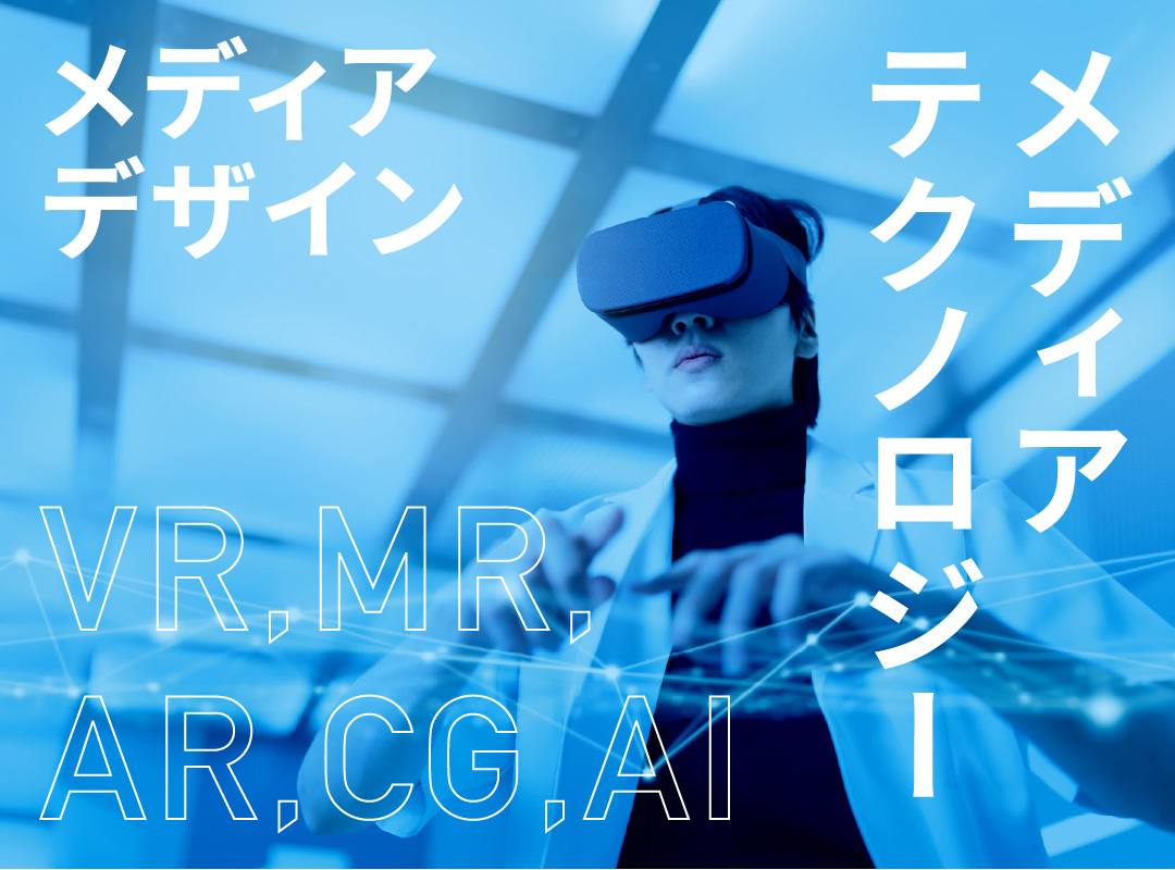 キーワード：メディアデザイン／メディアテクノロジー／VR,MR,AR,CG,AI
