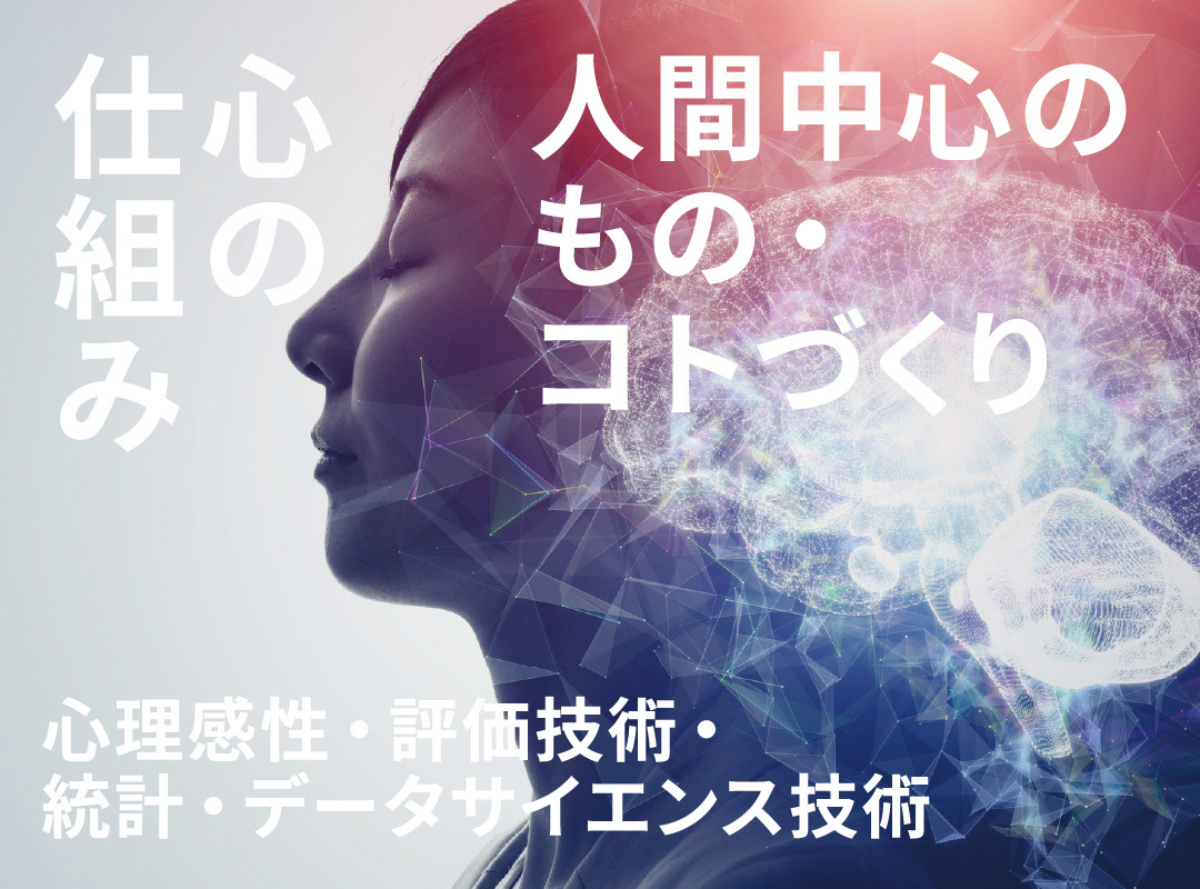 キーワード：心の仕組み／人間中心のもの・コトづくり／心理感性・評価技術・統計・データサイエンス