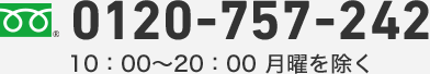 フリーダイヤル 0120-757-242 10:00-20:00月曜を除く