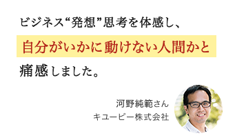 ビジネス“発想”思考を体感し、自分がいかに動けない人間かと痛感しました。河野純範さん キユーピー株式会社