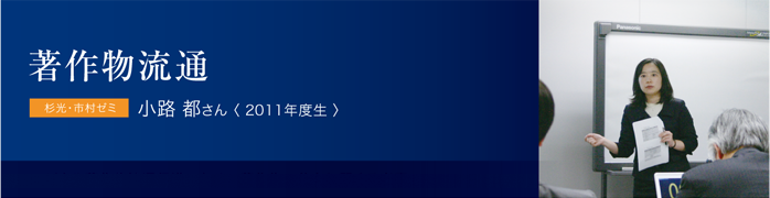 著作物流通 杉光・市村ゼミ 小路 都さん〈 2011年度生 〉